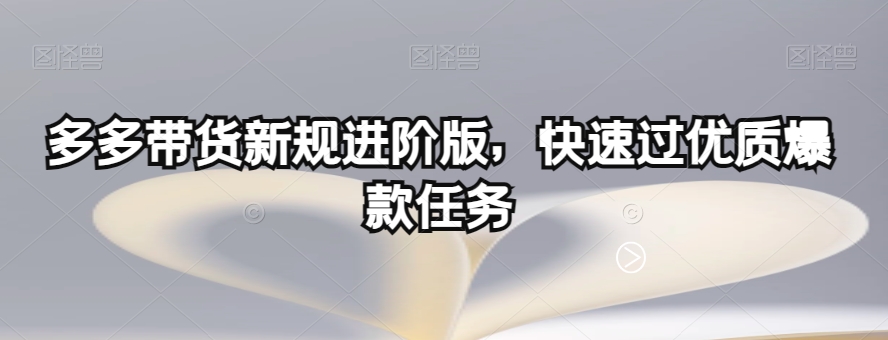 多多带货新规进阶版，快速过优质爆款任务-成可创学网