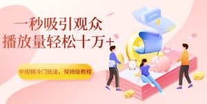 中视频冷门玩法，一秒吸引观众，播放量轻松十万+，保姆级教程【揭秘】-成可创学网