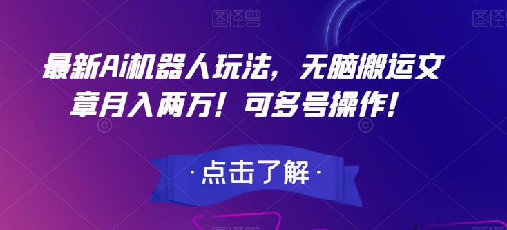 最新Ai机器人玩法，无脑搬运文章月入两万！可多号操作！【揭秘】-成可创学网