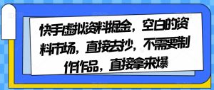 快手虚拟资料掘金,空白的资料市场,直接去抄,不需要制作作品,直接拿来爆-成可创学网