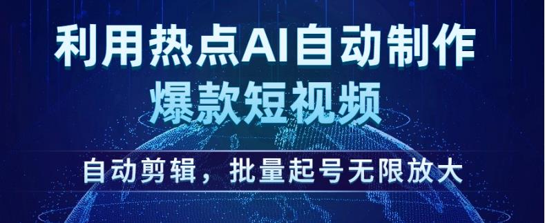 利用热点AI自动制作爆款短视频，自动剪辑，批量起号无限放大【揭秘】-成可创学网