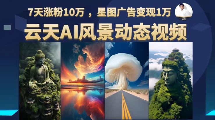 云天AI风景动图视频制作，7天涨粉10万，星图广告变现1万（0927更新）-成可创学网