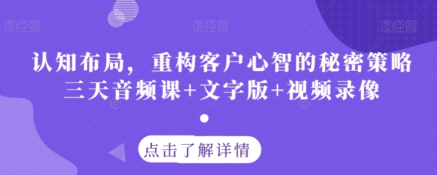认知布局，重构客户心智的秘密策略三天音频课+文字版+视频录像-成可创学网