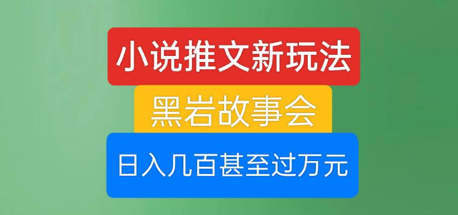 小说推文新玩法，黑岩故事会，日入几百甚至过万元【揭秘】-成可创学网