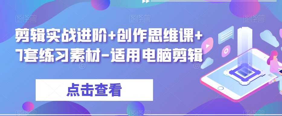剪辑实战进阶+创作思维课+7套练习素材-适用电脑剪辑-成可创学网