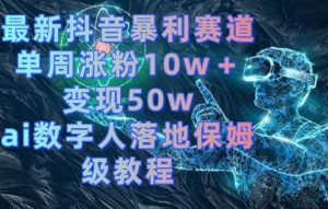 最新抖音暴利赛道,单周涨粉10w+变现50w的ai数字人落地保姆级教程【揭秘】-成可创学网