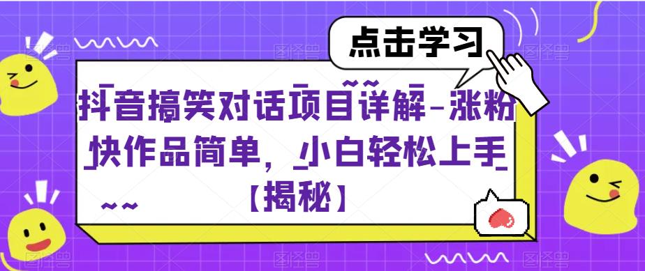 抖音搞笑对话项目详解-涨粉快作品简单，小白轻松上手【揭秘】-成可创学网