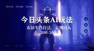 今日头条生肖与农谚AI玩法,蓝海类目,附AI搬运和优化技术,日入300+可副业【揭秘】-成可创学网