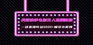 抖音快手电影无人直播教程:一场直播收益6000+睡觉也能赚(教程+软件)【揭秘】-成可创学网