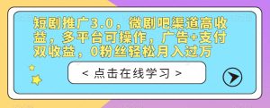 短剧推广3.0,微剧吧渠道高收益,多平台可操作,广告+支付双收益,0粉丝轻松月入过万【揭秘】-成可创学网