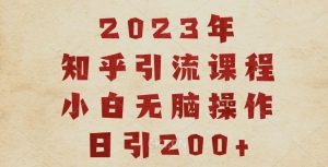 2023知乎引流课程，小白无脑操作日引200+【揭秘】-成可创学网