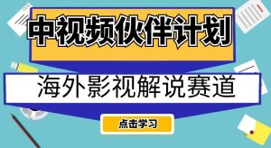 中视频伙伴计划海外影视解说赛道，AI一键自动翻译配音轻松日入200+【揭秘】-成可创学网