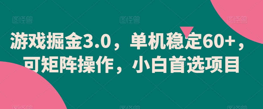 游戏掘金3.0，单机稳定60+，可矩阵操作，小白首选项目【揭秘】-成可创学网