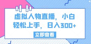 虚拟人物直播,小白轻松上手,日入300+【揭秘】-成可创学网