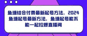 鱼塘结合付费最新起号方法，​2024鱼塘起号最新方法，鱼塘起号能不能一起拉爆直播间-成可创学网
