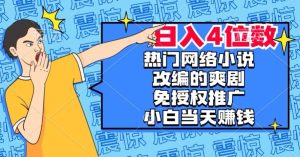 热门网络小说改编的爽剧,免授权推广,新人当天就能赚钱,日入4位数【揭秘】-成可创学网
