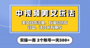 实操一天300+，中视频美女号项目拆解，保姆级教程助力你快速成单！【揭秘】-成可创学网