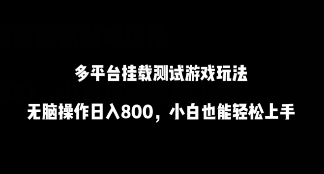 多平台挂载测试游戏玩法，无脑操作日入800，小白也能轻松上手【揭秘】-成可创学网