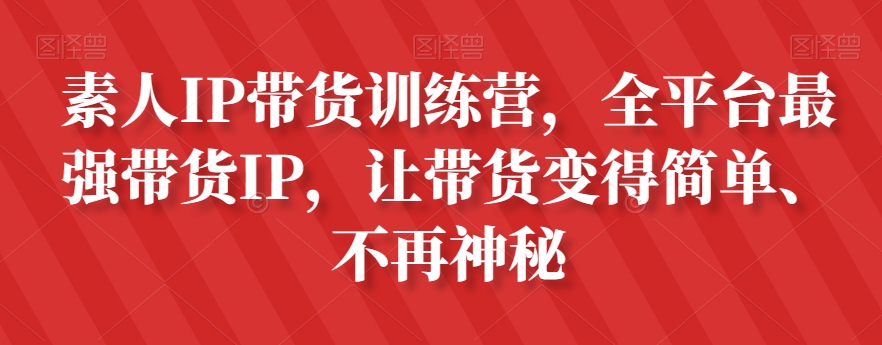 素人IP带货训练营，全平台最强带货IP，让带货变得简单、不再神秘-成可创学网