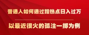 普通人如何通过蹭热点日入过万,以最近很火的孤注一掷为例【揭秘】-成可创学网