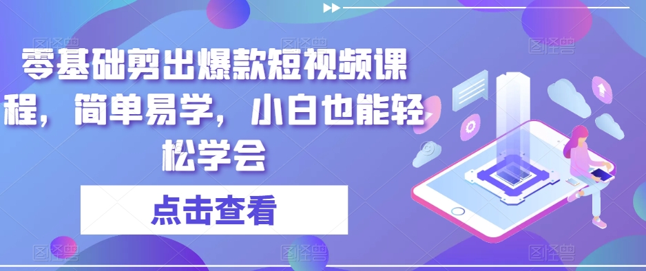 零基础剪出爆款短视频课程，简单易学，小白也能轻松学会-成可创学网