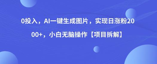 0投入，AI一键生成图片，实现日涨粉2000+，小白无脑操作【项目拆解】-成可创学网
