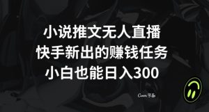 小说推文无人直播,快手新出的赚钱任务,小白也能日入300+【揭秘】-成可创学网