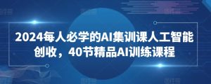 2024每人必学的AI集训课人工智能创收,40节精品AI训练课程-成可创学网