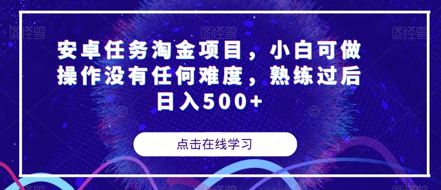 安卓任务淘金项目，小白可做操作没有任何难度，熟练过后日入500+【揭秘】-成可创学网