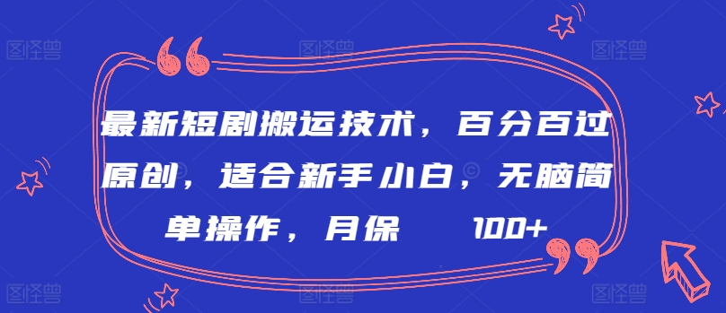 最新短剧搬运技术，百分百过原创，适合新手小白，无脑简单操作，月保底2000+【揭秘】-成可创学网