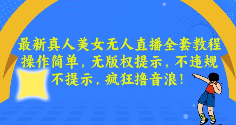 最新真人美女无人直播全套教程，操作简单，无版权提示，不违规，不提示，疯狂撸音浪【揭秘】-成可创学网