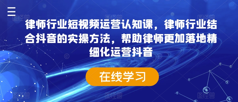 律师行业短视频运营认知课，律师行业结合抖音的实操方法，帮助律师更加落地精细化运营抖音-成可创学网