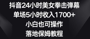 抖音24小时美女拳击弹幕，单场5小时收入1700+，小白也可操作，落地保姆教程【揭秘】-成可创学网