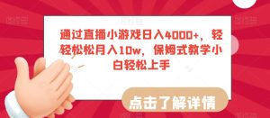 通过直播小游戏日入4000+，轻轻松松月入10w，保姆式教学小白轻松上手【揭秘】-成可创学网