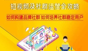 短视频及社群运营全攻略,如何构建品牌社群如何培养社群稳定用户-成可创学网
