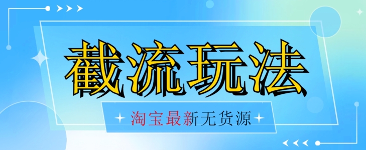 首发价值2980最新淘宝无货源不开车自然流超低成本截流玩法日入300+【揭秘】-成可创学网