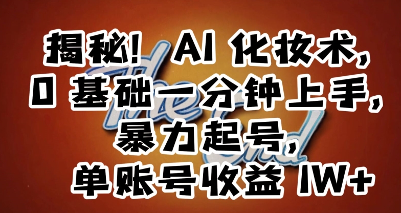 揭秘！AI化妆术，0基础一分钟上手，暴力起号，单账号收益1W+-成可创学网