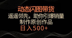 动态闪图带货,遥遥领先,冷门玩法,助你轻松引爆销量,日赚500+【揭秘】-成可创学网