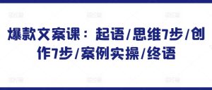 爆款文案课:起语/思维7步/创作7步/案例实操/终语-成可创学网