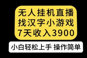 无人直播找汉字小游戏新玩法，7天收益3900，小白轻松上手人人可操作【揭秘】-成可创学网