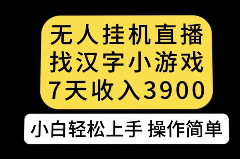 无人直播找汉字小游戏新玩法，7天收益3900，小白轻松上手人人可操作【揭秘】-成可创学网