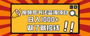 视频号书法蓝海项目，玩法简单，日入1000+【揭秘】-成可创学网