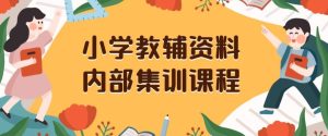 小学教辅资料,内部集训保姆级教程,私域一单收益29-129(教程+资料)-成可创学网