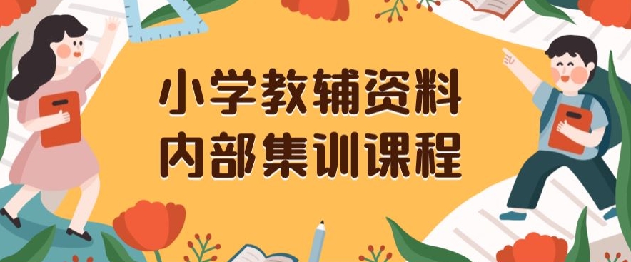 小学教辅资料，内部集训保姆级教程，私域一单收益29-129（教程+资料）-成可创学网