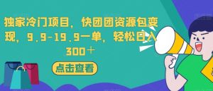 独家冷门项目,快团团资源包变现,9.9-19.9一单,轻松日入300+【揭秘】-成可创学网