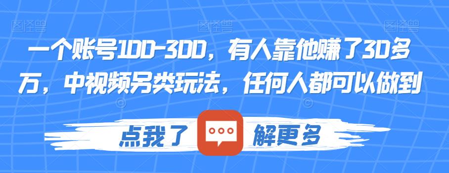 一个账号100-300，有人靠他赚了30多万，中视频另类玩法，任何人都可以做到【揭秘】-成可创学网