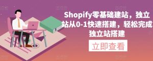 Shopify零基础建站，独立站从0-1快速搭建，轻松完成独立站搭建-成可创学网