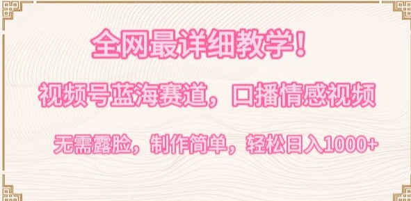 全网最详细教学，视频号蓝海赛道，口播情感视频，无需露脸，制作简单，轻松实现日入1000+【揭秘】-成可创学网