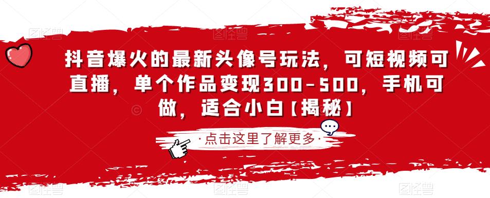 抖音爆火的最新头像号玩法，可短视频可直播，单个作品变现300-500，手机可做，适合小白【揭秘】-成可创学网
