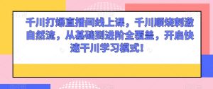 千川打爆直播间线上课,千川顺烧刺激自然流,从基础到进阶全覆盖,开启快速干川学习模式!-成可创学网